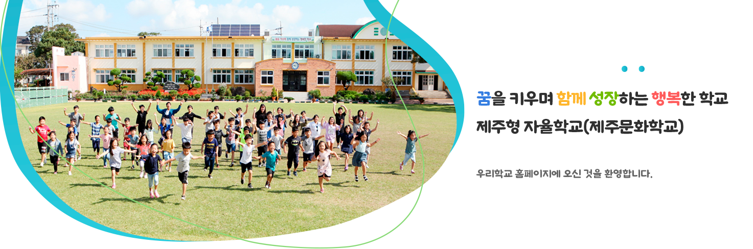 꿈을 키우며 함께 성장하는 행복한 학교 제주형 자율학교(제주문화학교) 우리학교 홈페이지에 오신 것을 환영합니다.